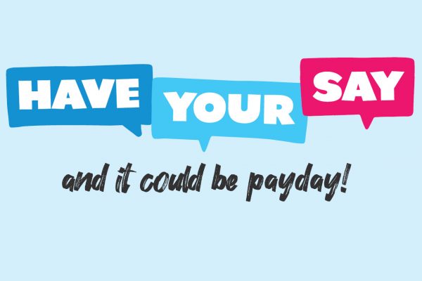 Have your say and it could be payday!